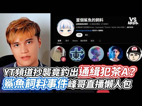 YT頻道抄襲竟釣出通緝犯茶A？鯊魚飼料事件峰哥直播懶人包｜VS MEDIAｘ@migun030