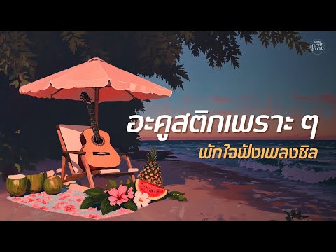 อะคูสติกเพราะๆ พักใจฟังเพลงชิล [คลื่น,ว่าว,ใจเป็นนาย กายเป็นบ่าว]