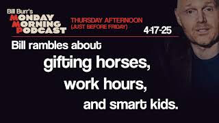 Horses, Work Hours, Smart Kids | Thursday Afternoon Monday Morning Podcast 4-17-25 | Bill Burr
