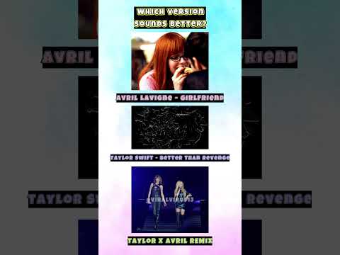 Which Version Sounds Better? TAYLOR X AVRIL - Girlfriend & BTR