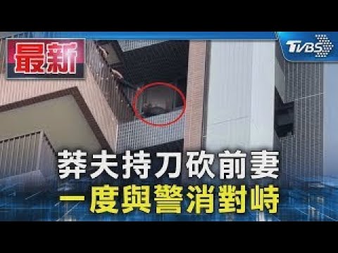 莽夫持刀砍前妻 一度與警消對峙｜TVBS新聞