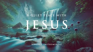 A QUIET PLACE WITH JESUS - Soothing Worship Instrumental for Prayer, Devotion, and Peace