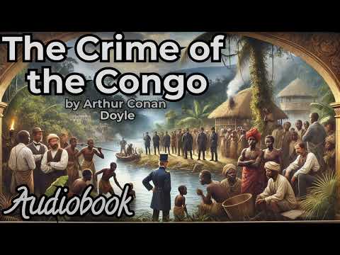 The Crime of the Congo by Arthur Conan Doyle - Full Audiobook | Historical Exposé