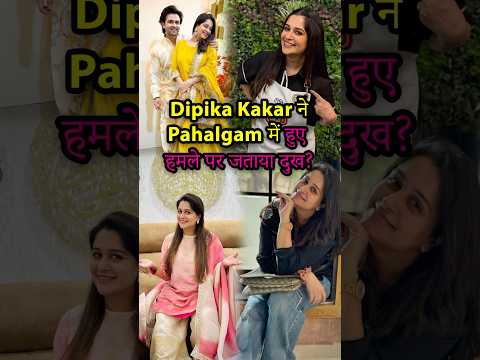 Dipika Kakar ने Pahalgam में हुए हमले पर जताया दुख? #dipikakakar #dipikakiduniya #pahalgam