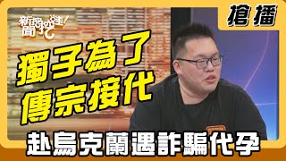 【搶播】獨子為了傳宗接代 赴烏克蘭遇詐騙代孕