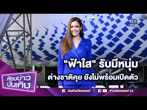 "ฟ้าใส" รับมีหนุ่มต่างชาติคุย ยังไม่พร้อมเปิดตัว l 19-05-68