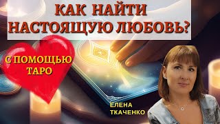 Как, с помощью Таро, найти Настоящую Любовь? Таролог Елена Ткаченко!