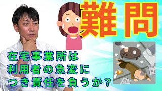 （在宅）：ご利用者の自宅での容体悪化と支援者の責任