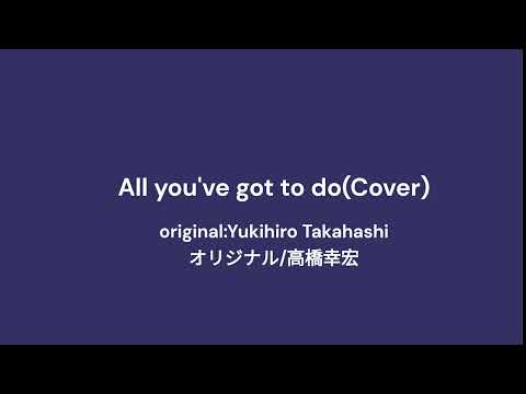 ALL YOU'VE GOT TO DO(Cover)/オリジナル：高橋幸宏