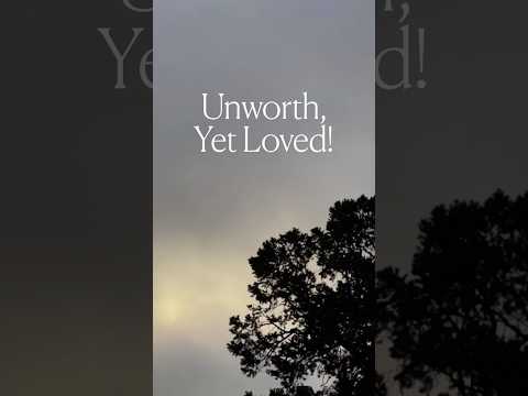 Unworthy, yet loved!