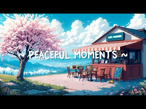 Peaceful Moments 🌿 Lofi Radio for Gentle Relaxation ~ Lofi Hip Hop to Deep Focus