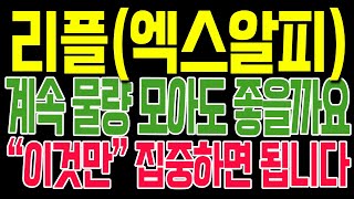 리플[엑스알피] 계속 물량 모아도 좋을까요?? "이것만" 집중하면 됩니다!!