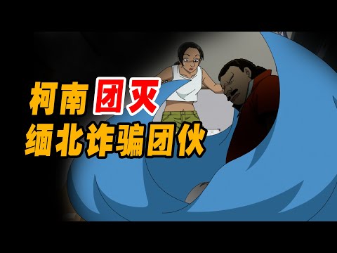 缅北诈骗团伙遇到柯南有多惨，仅一个半人就将整个团伙剿灭。