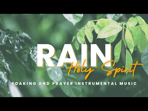 Rain Holy Spirit: Relaxing Soaking Instrumental