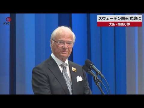 【速報】スウェーデン国王、式典に 大阪・関西万博