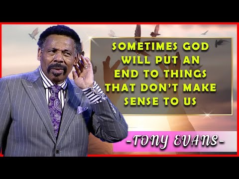Tony Evans Powerful Sermons | Sometimes God will put an end to things that don’t make sense to us