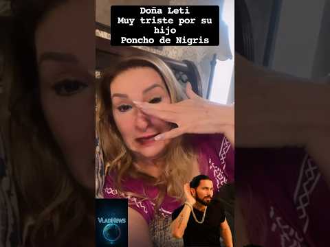 Doña Leti is very sad for her son Poncho de Nigris