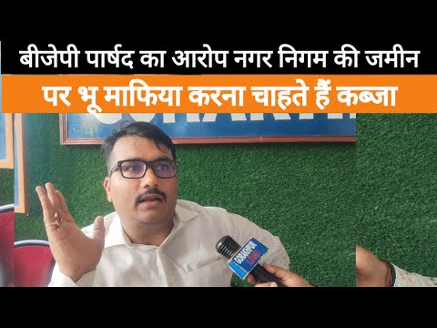 बीजेपी पार्षद ने लगाया आरोप नगर निगम की जमीन पर भू- माफिया कर रहे कब्जा