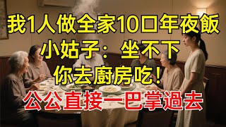 我1人做全家10口年夜飯，小姑子：坐不下 你去廚房吃！公公直接一巴掌過去#情感故事 #故事分享 #有聲書 #家庭倫理#爽文故事