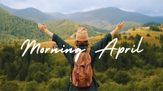 Morning April 🌸 Ultimate Spring Playlist | Best Indie/Pop/Folk/Acoustic Playlist 🎶