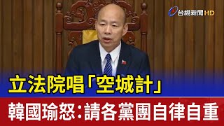 立法院唱「空城計」 韓國瑜怒：請各黨團自律自重