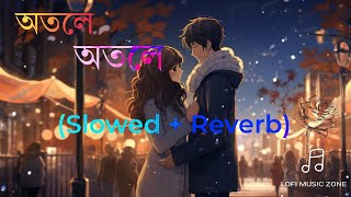 অতলে অতলে | bangla lofi song (Slowed + Reverb)