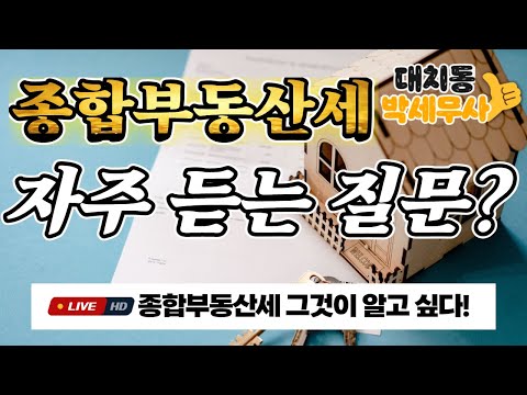 대박! 15년 부동산 절세 전문 대치동 박세무사! 세무사도 알아야되는 종합부동산세  종부세 자주 듣는 질문 [ E04 ] 대치동 강남 반포 송파 용산 아파트