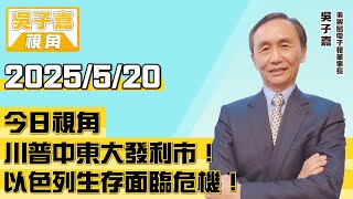 川普中東大發利市！以色列生存面臨危機！【吳子嘉視角】20250520