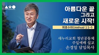 손경일 담임목사 - 새청공 주일설교 "아름다운 끝 그리고 새로운 시작...!" 여호수아(Joshua) 1:1-5