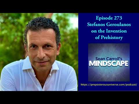 Mindscape 273 | Stefanos Geroulanos on the Invention of Prehistory