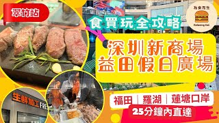 [深圳新商場] 深圳益田假日廣場現場直擊｜一片睇晒｜超過300間人氣商舖｜大型超市海鮮即蒸大量熟食｜3大口岸30分鐘內直達