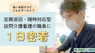 【定期巡回・随時対応型訪問介護看護】介護職員の1日に密着【ホームケアステーション八木山24】