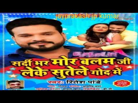 sardi bhar more balam ji leke sutele God me.Ritesh panday