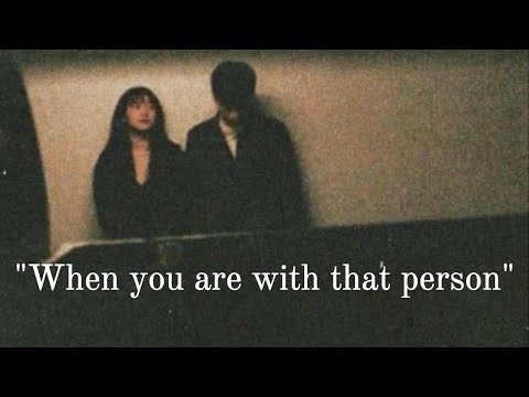 POV : when you are with that person