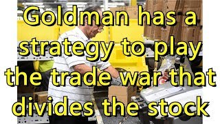 Goldman has a strategy to play the trade war that divides the stock ma...