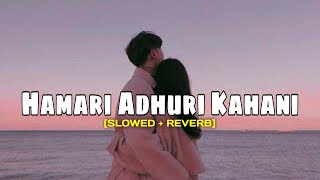 Hamari Adhuri Kahani (Slowed + Reverb)~Arijit Singh~Lofi Addict