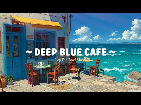 Deep Blue Cafe 🌊 Lofi For Good Mood 🌴 Lofi Hip Hop - Summer Lofi Chill Mix [ Calm - Study - Relax ]