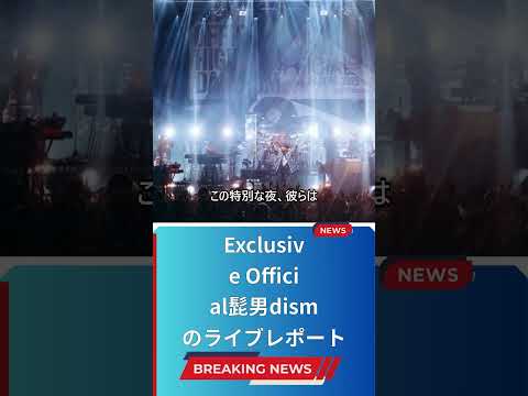 Exclusive Official髭男dismのライブレポート