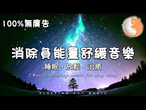 【100%無廣告音樂】1小時消除負能量舒緩音樂 睡前必聽！一覺睡天亮丨睡眠、放鬆和治癒鋼琴音樂丨背景音樂丨快速入睡助眠音樂