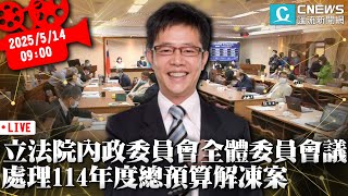 立法院第11屆內政委員會全體委員會議 處理114年度總預算解凍案【CNEWS】20250514