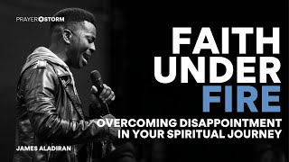 Faith Under Fire: Overcoming Disappointment in Your Spiritual Journey | James Aladiran