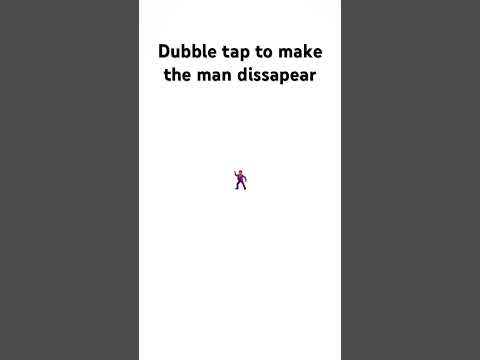 Dubble tap to make the man dissapear