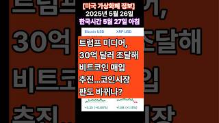 [미국 가상화폐 정보 2025년5월26일 : 한국시간5월27일 아침] 트럼프 미디어, 30억 달러 조달해 비트코인 매입 추진…코인시장 판도 바뀌나?