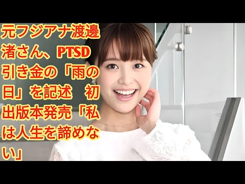 元フジアナ渡邊渚さん、PTSD引き金の「雨の日」を記述　初出版本発売「私は人生を諦めない」