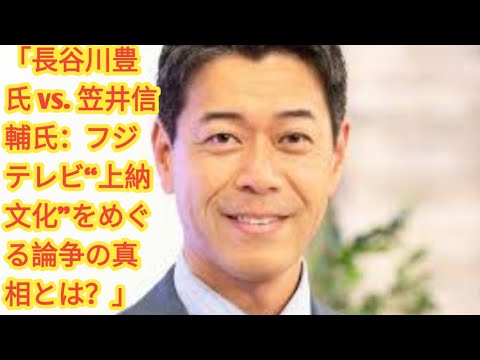 「長谷川豊氏 vs. 笠井信輔氏：フジテレビ“上納文化”をめぐる論争の真相とは？」
