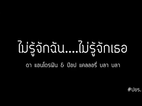 ไม่รู้จักฉัน...ไม่รู้จักเธอ - ดา แอนโดรฟิน & ป๊อป แคลลอรี่ บลา บลา