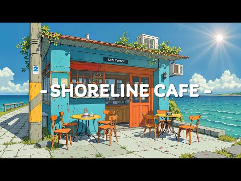Shoreline Cafe 🌊 Summer Vacation with Lofi Hip Hop ~ Ocean Lofi Vibes for Relax/Chill/Unwind