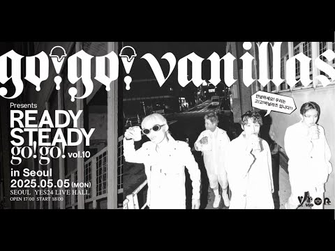 go!go!vanillas presents READY STEADY go!go! vol.10 in Seoul 안녕하세요! 우리는 고! 고! 바닐라즈 입니다 ! !