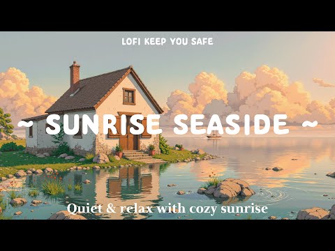 Sunrise Seaside 🌊 Lofi Keep You Safe 🌤️ Enjoy new week for work, study with Lofi Hip Hop / Lofi Beat