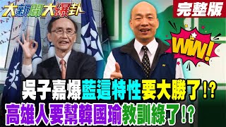 【#大新聞大爆卦 下】吳子嘉爆藍這特性要大勝了!高雄人要幫韓國瑜教訓綠了!路上這3個字狠狠教訓綠了!郭正亮轟綠陷國安於不義!賴政府這招失算爽到藍痛到綠?完整版 @大新聞大爆卦HotNewsTalk​